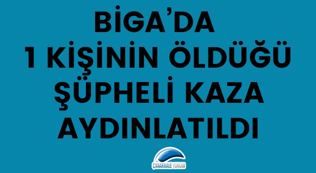 Biga’da 1 kişinin öldüğü şüpheli kaza aydınlatıldı