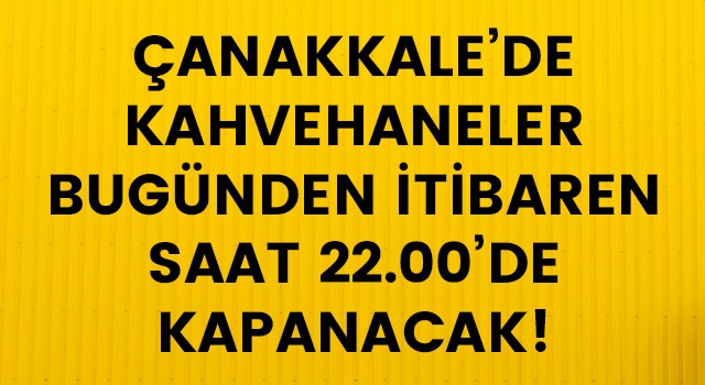 Çanakkale'de kahvehaneler bugünden itibaren saat 22.00'de kapanacak!