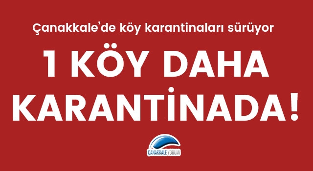 Çanakkale'de köy karantinaları sürüyor: 1 köy daha karantinada!