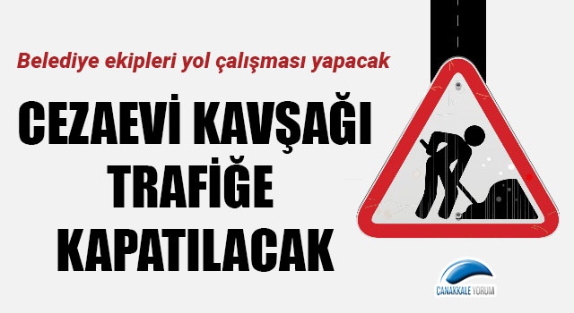 Cezaevi kavşağı bölgesi trafiğe kapatılacak!