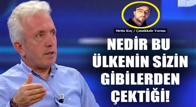 Metin Koç yazdı: "Nedir bu ülkenin sizin gibilerden çektiği!"