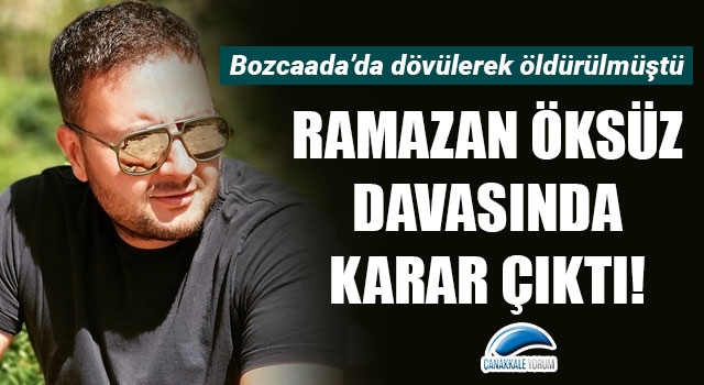 Bozcaada'da dövülerek öldürülen Ramazan Öksüz'ün davasında karar çıktı!