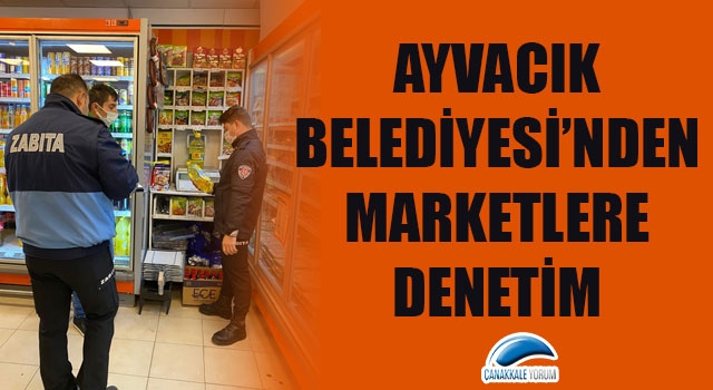 Ayvacık Belediyesi'nden marketlere denetim