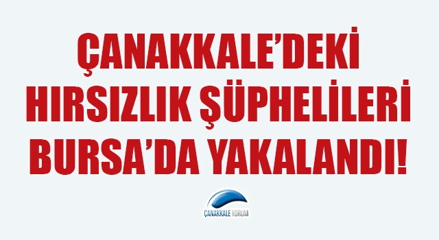 Çanakkale’deki hırsızlık şüphelileri Bursa’da yakalandı!