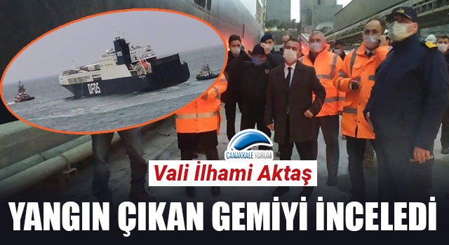 Vali Aktaş, yangın çıkan gemiyi inceledi