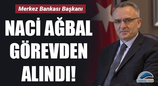 Merkez Bankası Başkanı Naci Ağbal görevden alındı!