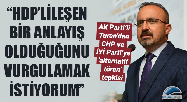 Turan’dan CHP ve İYİ Parti’ye ‘alternatif tören’ tepkisi: “HDP’lileşen bir anlayış olduğunu vurgulamak istiyorum”