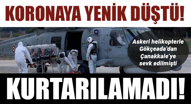 Askeri helikopterle Gökçeada’dan Çanakkale’ye sevk edilmişti: Koronaya yenik düştü!