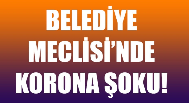 Belediye Meclisinde korona şoku: Testi pozitif çıktı!