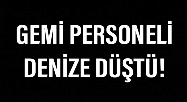 Çanakkale Boğazı’ndan geçişi sırasında bir gemi personeli denize düştü!