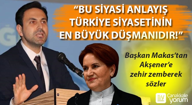 Başkan Makas’tan, Akşener’e zehir zemberek sözler: “Bu siyasi anlayış, Türkiye siyasetinin en büyük düşmanıdır!”