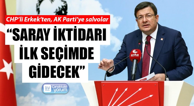 CHP’li Erkek’ten AK Parti’ye salvolar: “Saray iktidarı ilk seçimde gidecek”