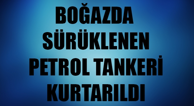 Çanakkale Boğazı'nda sürüklenen petrol tankeri kurtarıldı