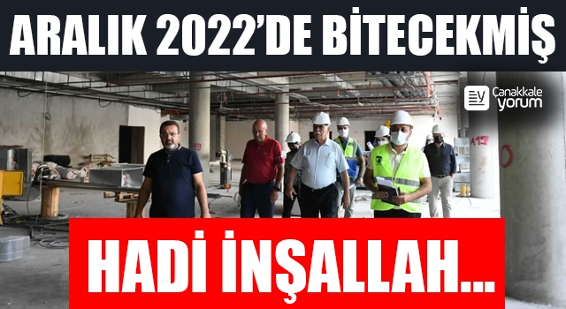 Aralık 2022’de bitecekmiş… Hadi inşallah…