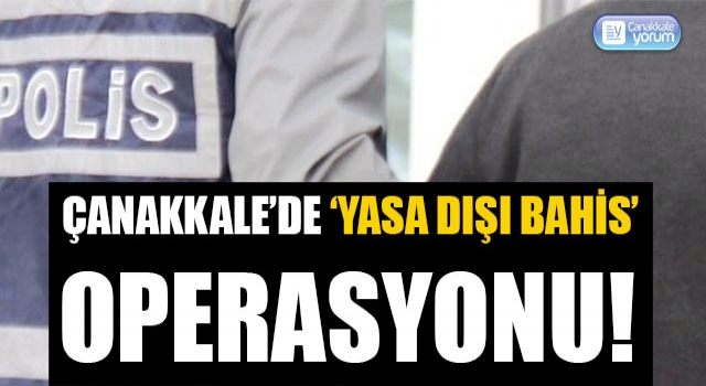 Çanakkale’de 'yasa dışı bahis' operasyonu!