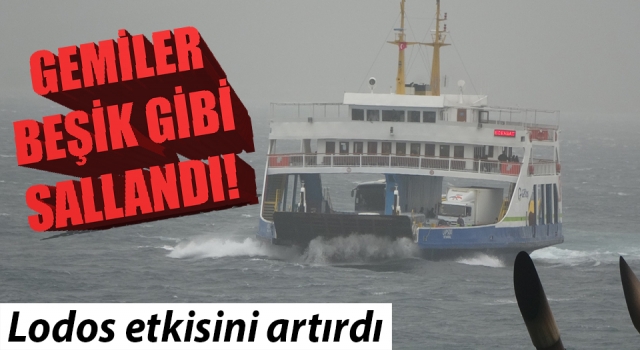 Çanakkale'de lodos şiddetini artırdı: Gemiler beşik gibi sallanıyor