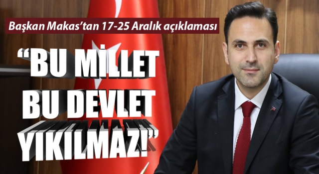 Başkan Makas: “Bu millet, bu devlet yıkılmaz!”