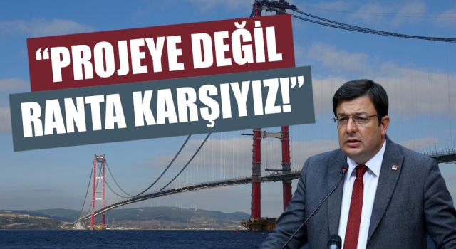 CHP’li Erkek’ten 1915 Çanakkale Köprüsü açıklaması: “Projeye değil, ranta karşıyız!”