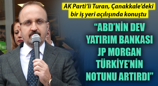 Bülent Turan: “ABD’nin dev yatırım bankası JP Morgan, Türkiye’nin notunu artırdı”