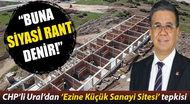 CHP’li Ural’dan ‘Ezine Küçük Sanayi Sitesi’ tepkisi: “Buna siyasi rant denir!”