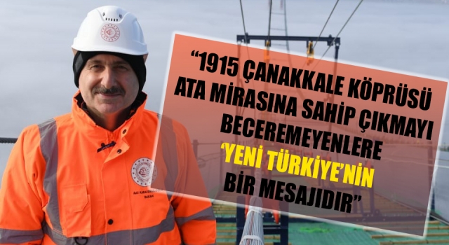 Bakan Karaismailoğlu: “1915 Çanakkale Köprüsü ata mirasına sahip çıkmayı beceremeyenlere ‘Yeni Türkiye’nin bir mesajıdır”