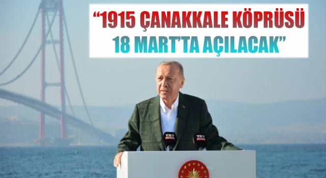 Cumhurbaşkanı Erdoğan: “1915 Çanakkale Köprüsü, 18 Mart’ta açılacak”