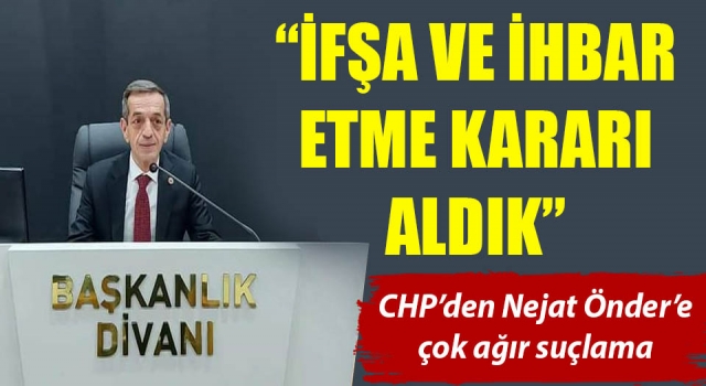 CHP’den Nejat Önder’e çok ağır suçlama!