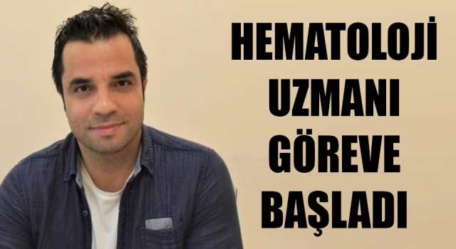 Hematoloji uzmanı göreve başladı