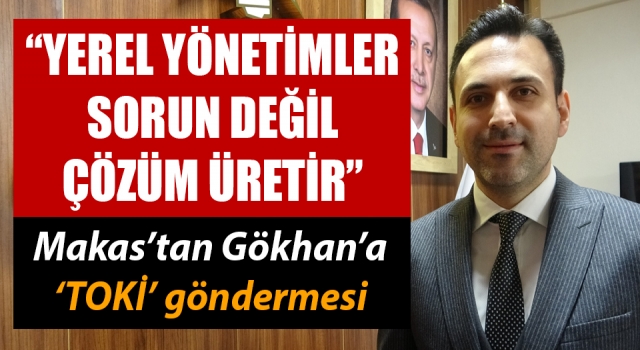 Makas’tan Gökhan’a ‘TOKİ’ göndermesi: “Yerel yönetimler sorun değil çözüm üretir”