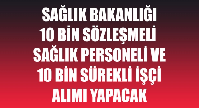 Sağlık Bakanlığı 10 bin sözleşmeli sağlık personeli ve 10 bin sürekli işçi alımı yapacak