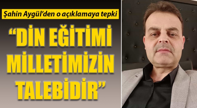 Şahin Aygül’den o açıklamaya tepki: “Din eğitimi, milletimizin talebidir”