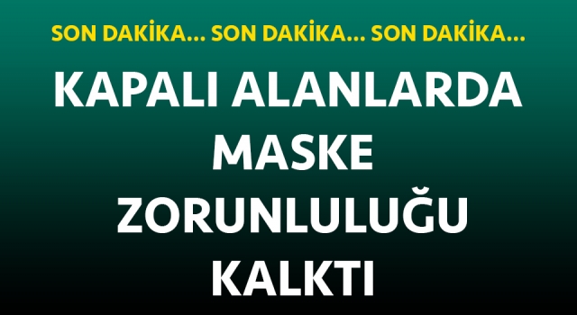 SON DAKİKA: Kapalı alanlarda maske zorunluluğu kalktı