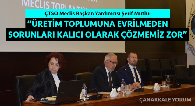 ÇTSO Meclis Başkan Yardımcısı Mutlu: “Üretim toplumuna evrilmeden, sorunları kalıcı olarak çözmemiz zor”