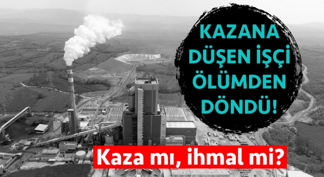 ODAŞ’ta kazana düşen işçi ölümden döndü!