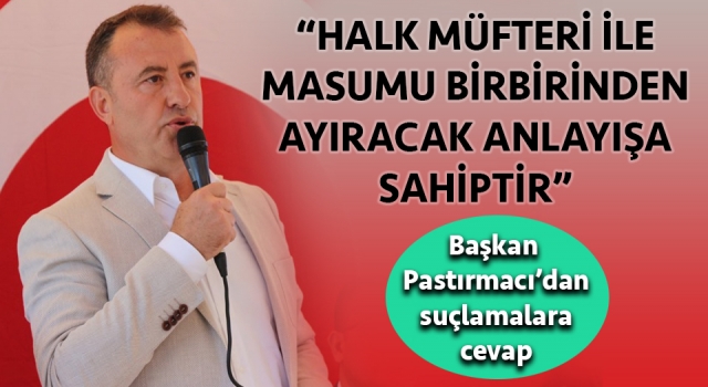 Başkan Pastırmacı’dan suçlamalara cevap: “Halk müfteri ile masumu birbirinden ayıracak anlayışa sahiptir”