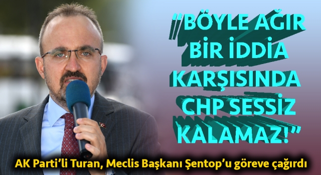 Bülent Turan: “Böyle ağır bir iddia karşısında CHP sessiz kalamaz!”