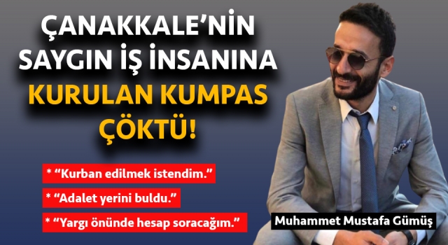 Çanakkale’nin saygın iş insanına kurulan çirkin kumpas çöktü!