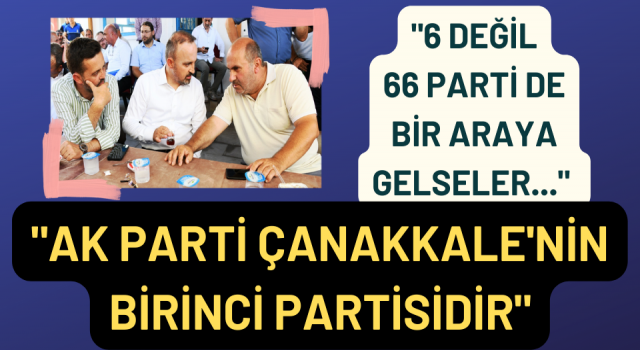 Bülent Turan: “6 değil 66 parti de bir araya gelseler, AK Parti Çanakkale’nin birinci partisidir”