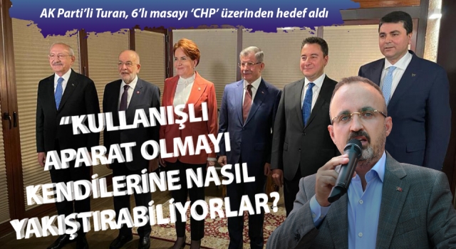 AK Parti’li Turan, 6’lı masayı ‘CHP’ üzerinden hedef aldı: “Kullanışlı aparat olmayı kendilerine nasıl yakıştırabiliyorlar?!”