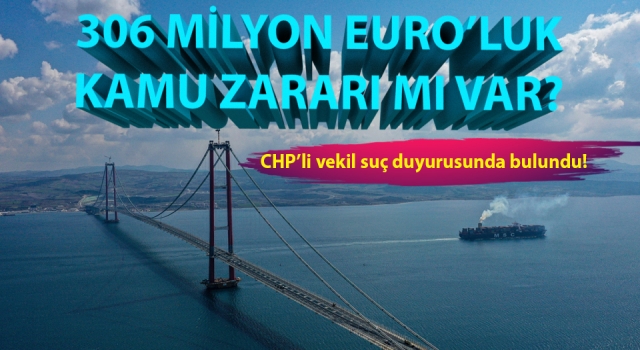 CHP'li vekilden Çanakkale Köprüsü için suç duyurusu! 306 milyon Euro’luk kamu zararı mı var?