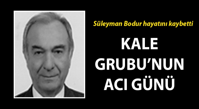 Kale Grubu’nun acı günü: Süleyman Bodur hayatını kaybetti