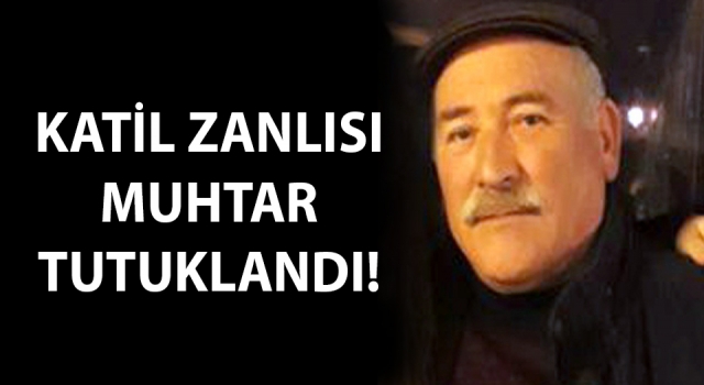 Katil zanlısı muhtar tutuklandı!