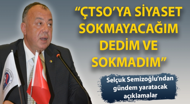 Selçuk Semizoğlu: “ÇTSO’ya siyaset sokmayacağım dedim ve sokmadım”