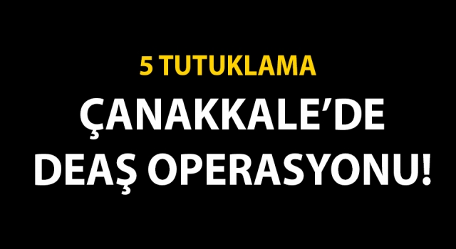 Çanakkale’de DEAŞ operasyonu: 5 tutuklama