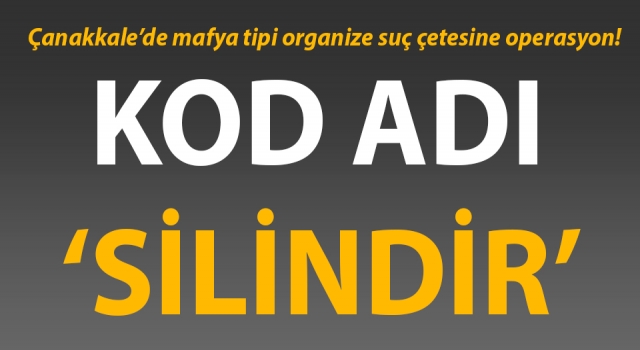 Çanakkale’de mafya tipi organize suç çetesine operasyon!