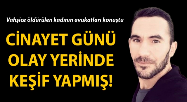 Cinayeti işlediği gün olay yerinde keşif yapmış!