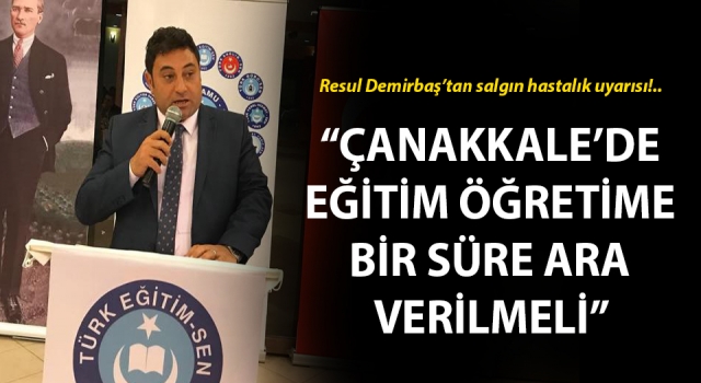 Resul Demirbaş’tan salgın hastalık uyarısı: “Çanakkale’de eğitim öğretime bir süre ara verilmeli”