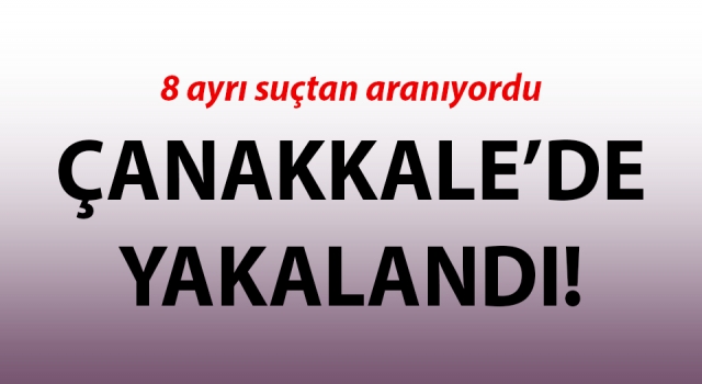 8 ayrı suçtan aranan dolandırıcı Çanakkale’de yakalandı!