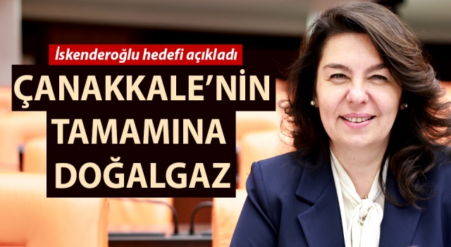 AK Parti’li İskenderoğlu: “Çanakkale’mizin tamamında doğalgaz kullanımı için çalışmalarımız sürüyor”