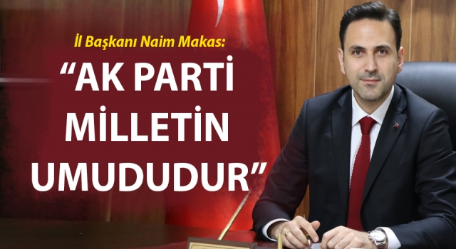 Başkan Makas: “AK Parti, milletin umududur”